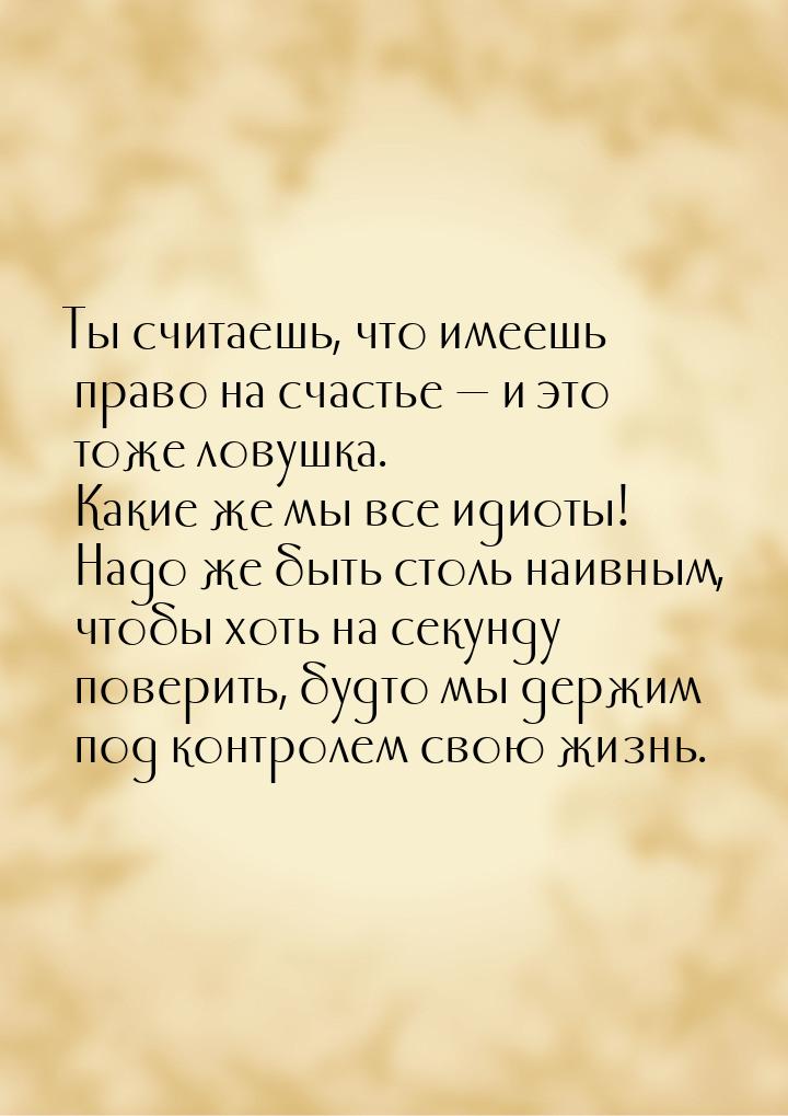 Ты считаешь, что имеешь право на счастье  и это тоже ловушка.    Какие же мы все ид