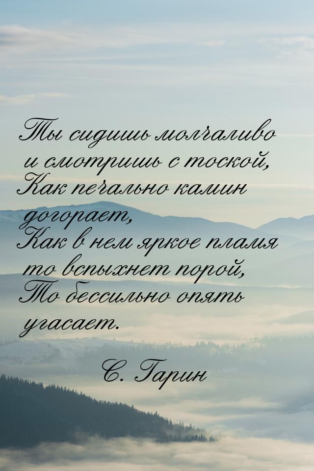 Ты сидишь молчаливо и смотришь с тоской, Как печально камин догорает, Как в нем яркое плам