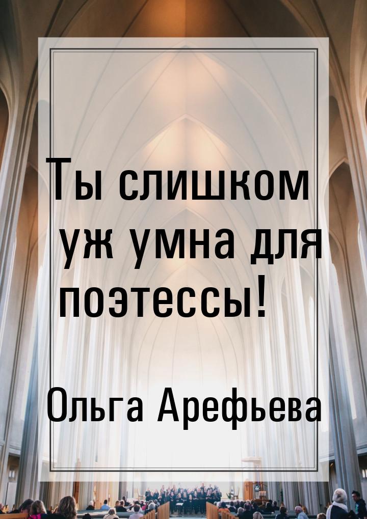 Ты слишком уж умна для поэтессы!