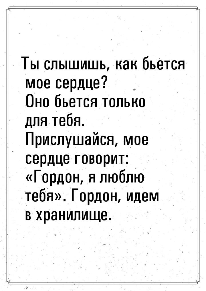 Ты слышишь, как бьется мое сердце? Оно бьется только для тебя. Прислушайся, мое сердце гов