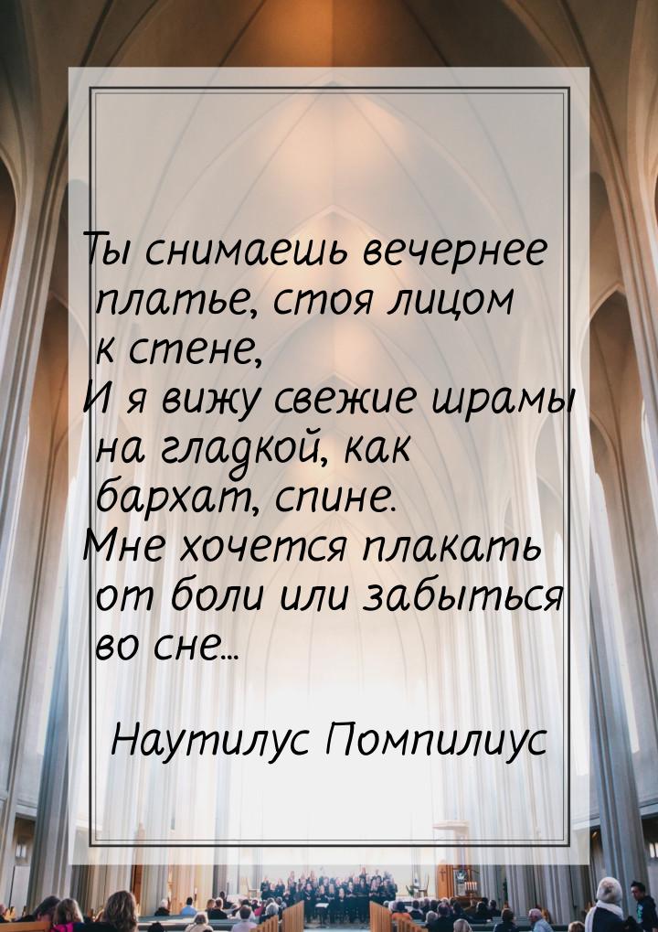 Ты снимаешь вечернее платье, стоя лицом к стене, И я вижу свежие шрамы на гладкой, как бар