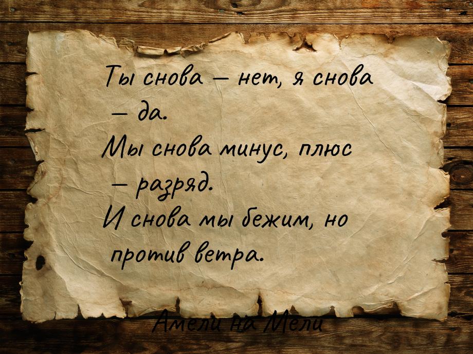 Ты снова  нет, я снова  да. Мы снова минус, плюс  разряд. И снова мы 