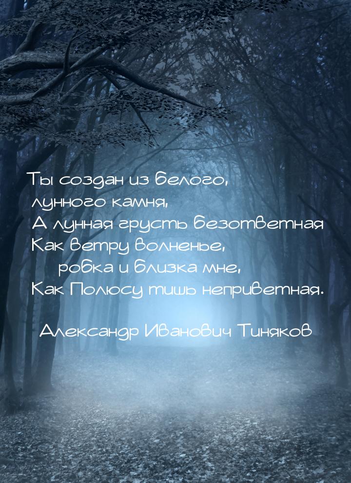 Ты создан из белого, лунного камня,    А лунная грусть безответная    Как ветру волненье, 