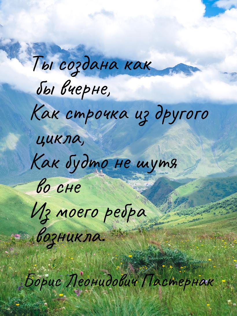 Ты создана как бы вчерне, Как строчка из другого цикла, Как будто не шутя во сне Из моего 