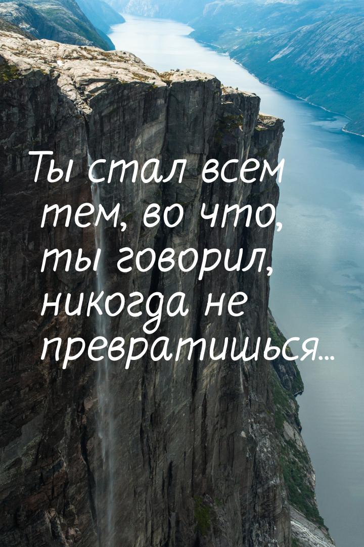 Ты стал всем тем, во что, ты говорил, никогда не превратишься...