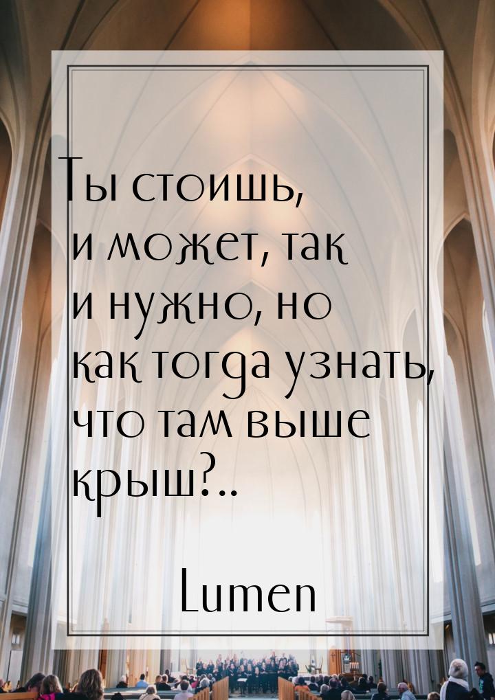 Ты стоишь, и может, так и нужно, но как тогда узнать, что там выше крыш?..