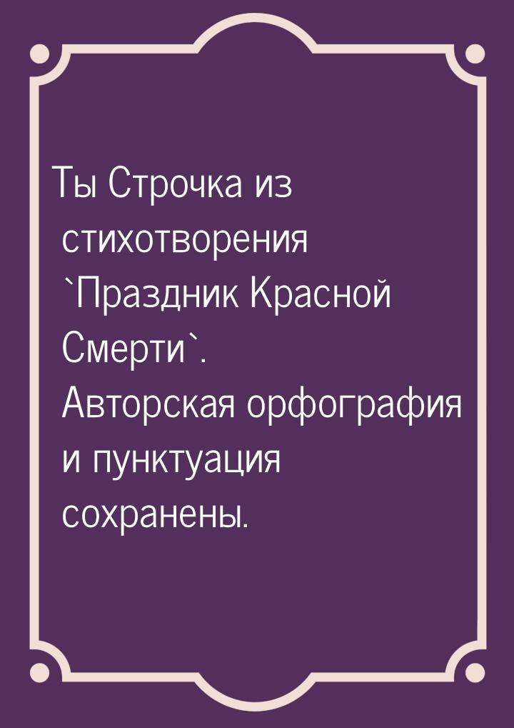 Ты Строчка из стихотворения `Праздник Красной Смерти`. Авторская орфография и пунктуация с