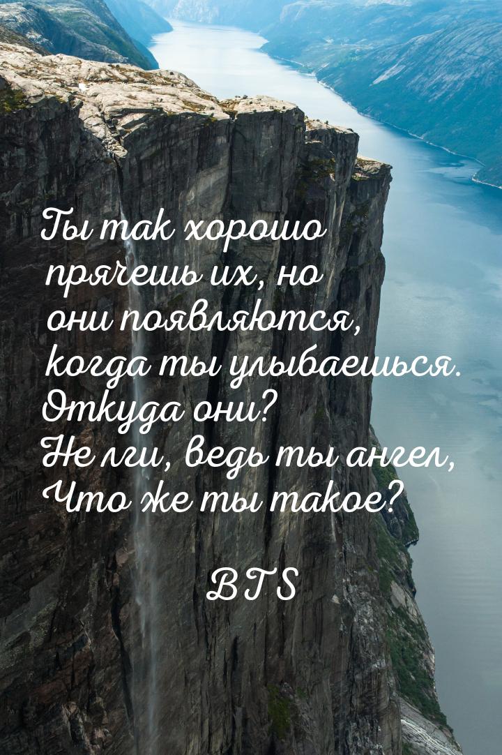 Ты так хорошо прячешь их, но они появляются, когда ты улыбаешься. Откуда они? Не лги, ведь