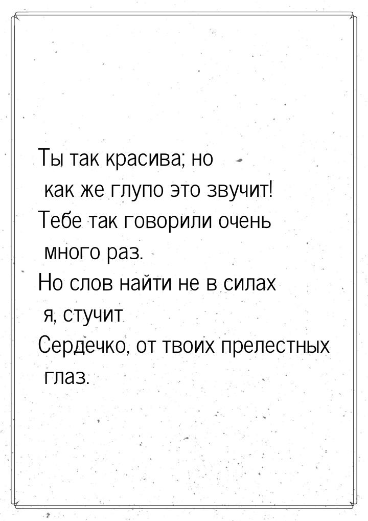 Ты так красива; но как же глупо это звучит! Тебе так говорили очень много раз. Но слов най