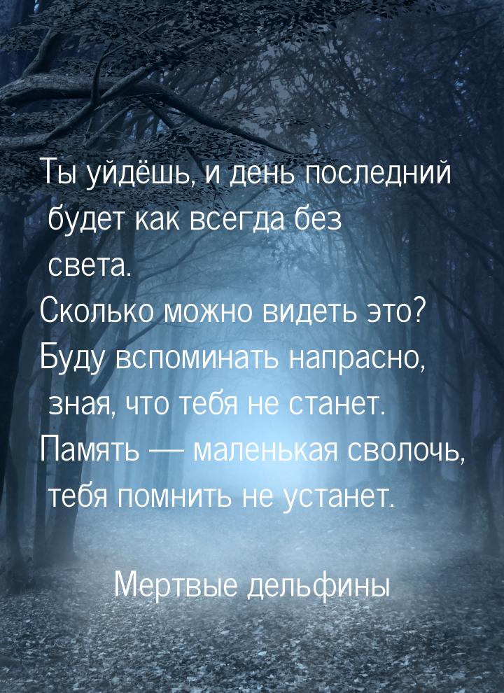 Ты уйдёшь, и день последний будет как всегда без света. Сколько можно видеть это? Буду всп