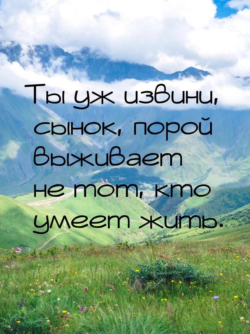 Ты уж извини, сынок, порой выживает не тот, кто умеет жить.