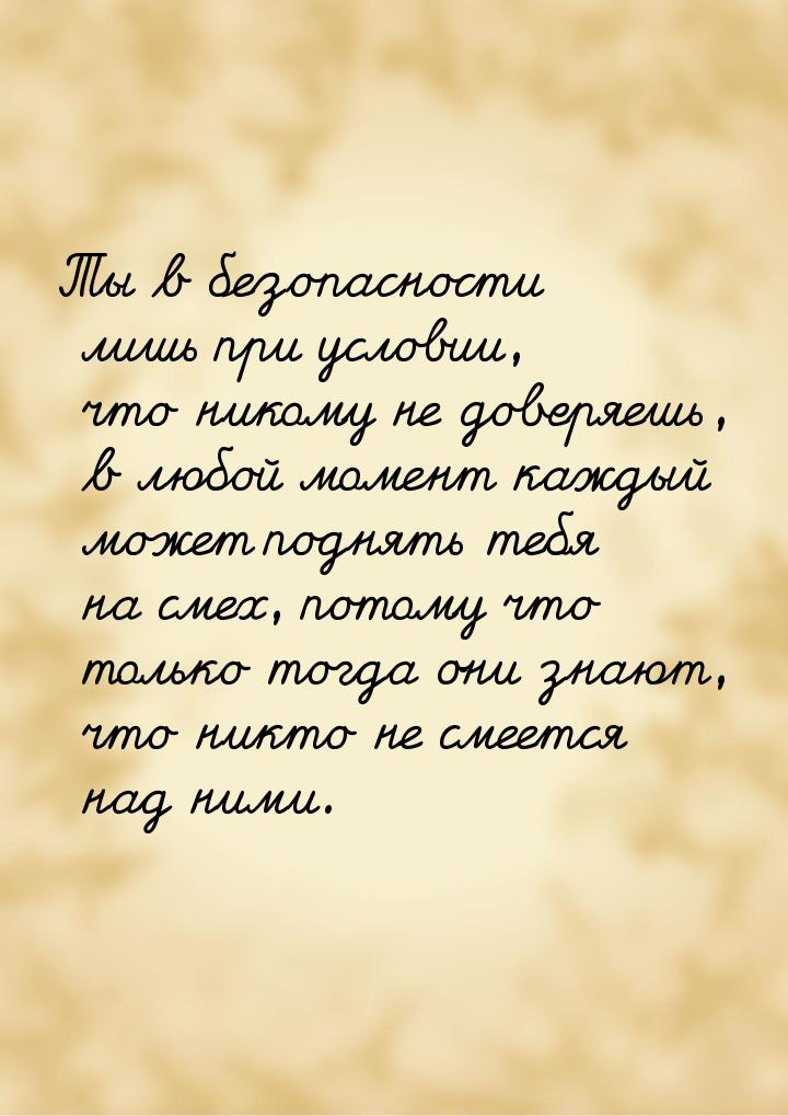 Ты в безопасности лишь при условии, что никому не доверяешь, в любой момент каждый может п