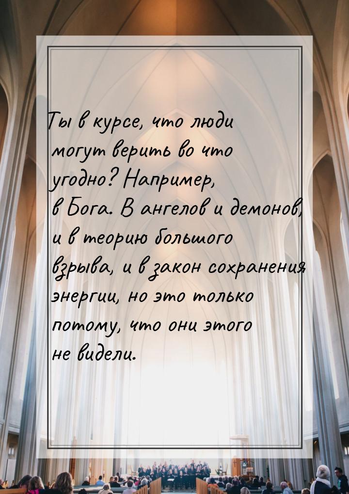 Ты в курсе, что люди могут верить во что угодно? Например, в Бога. В ангелов и демонов, и 