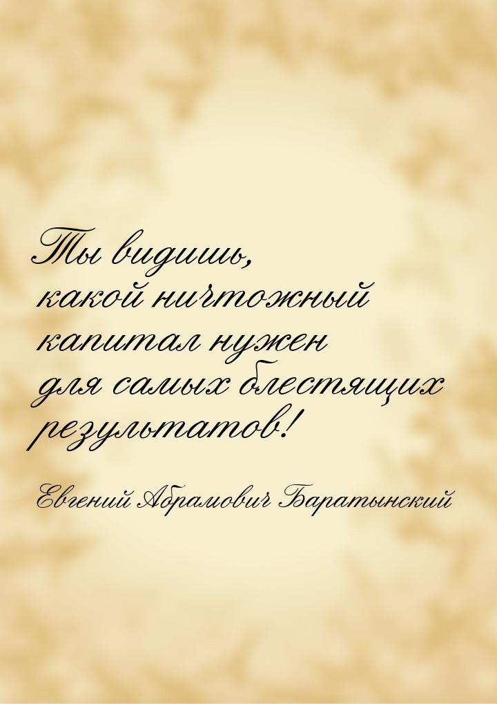 Ты видишь, какой ничтожный капитал нужен для самых блестящих результатов!