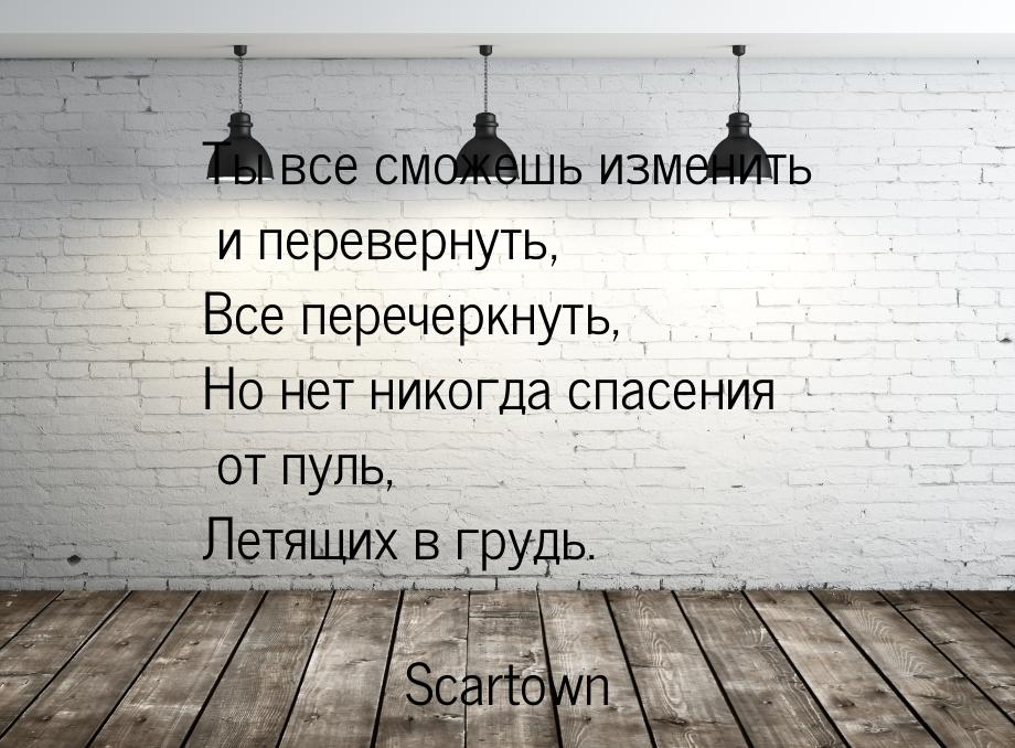 Ты все сможешь изменить и перевернуть, Все перечеркнуть, Но нет никогда спасения от пуль, 