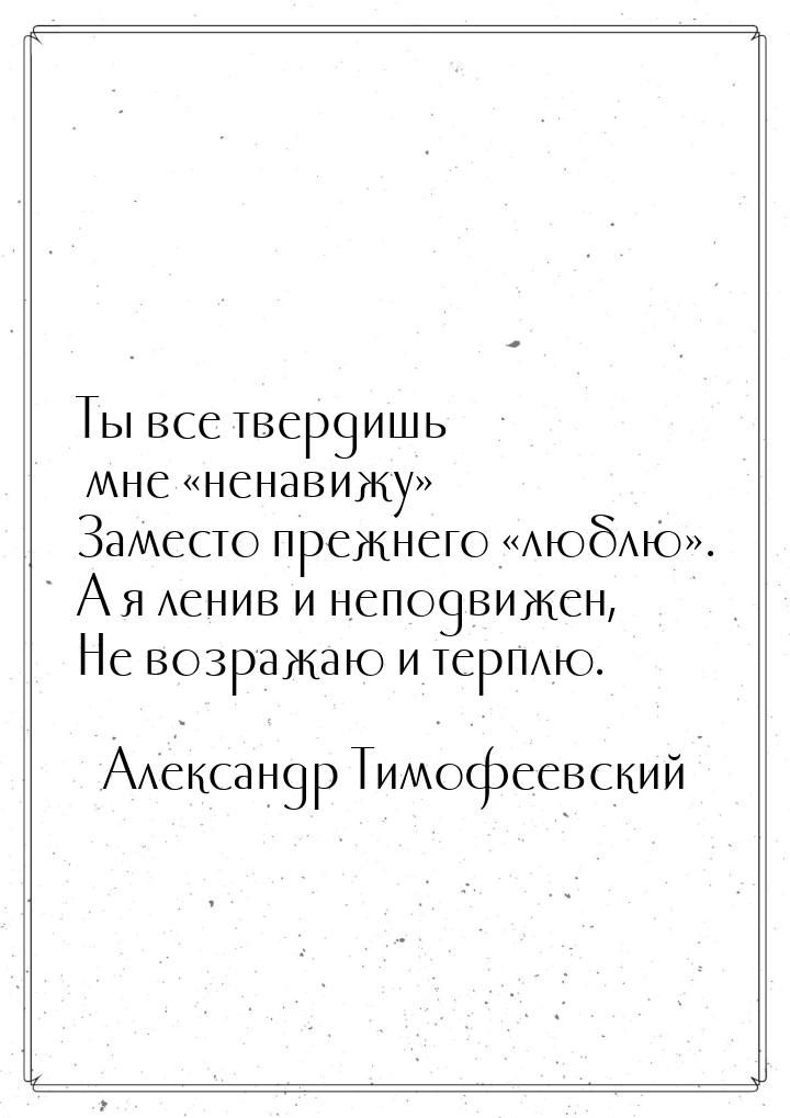 Ты все твердишь мне ненавижу Заместо прежнего люблю. А я ленив