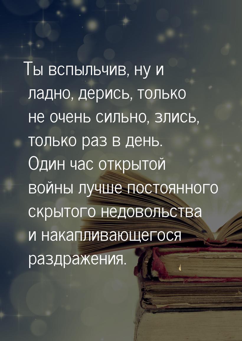 Ты вспыльчив, ну и ладно, дерись, только не очень сильно, злись, только раз в день. Один ч