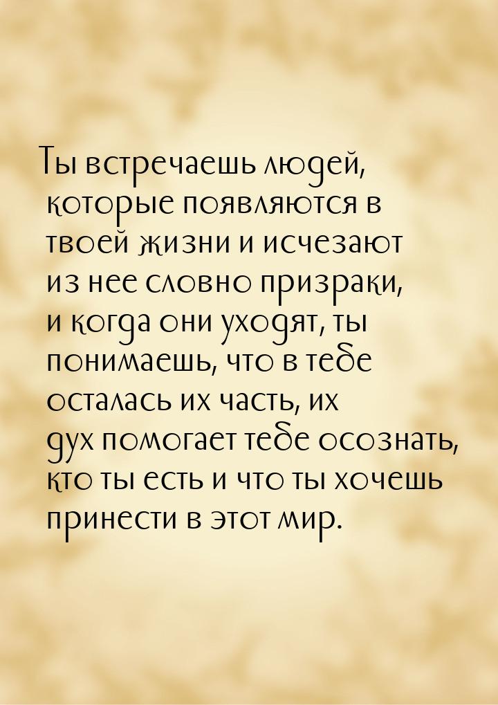 Ты встречаешь людей, которые появляются в твоей жизни и исчезают из нее словно призраки, и