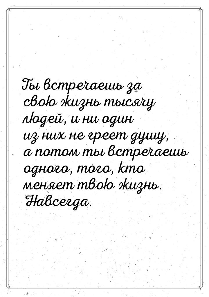 Ты встречаешь за свою жизнь тысячу людей, и ни один из них не греет душу, а потом ты встре