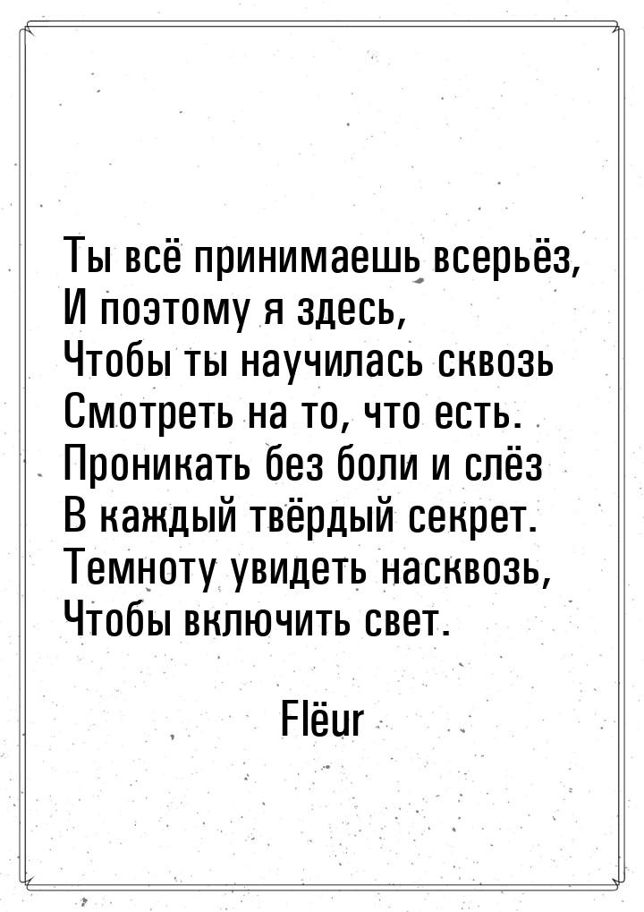 Ты всё принимаешь всерьёз, И поэтому я здесь, Чтобы ты научилась сквозь Смотреть на то, чт