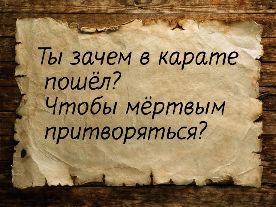 Ты зачем в карате пошёл? Чтобы мёртвым притворяться?