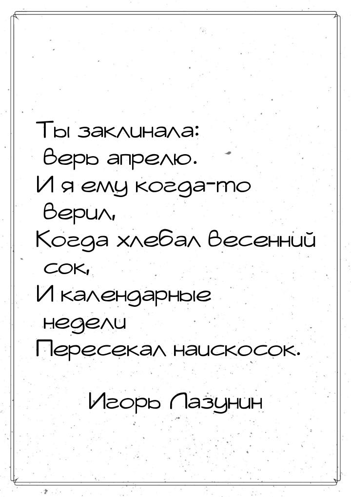 Ты заклинала: верь апрелю. И я ему когда-то верил, Когда хлебал весенний сок, И календарны