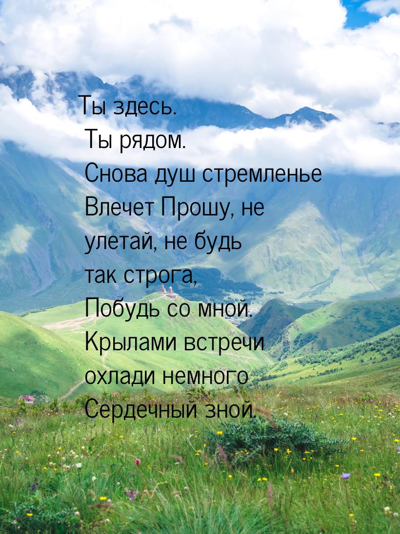 Ты здесь. Ты рядом. Снова душ стремленье  Влечет  Прошу, не улетай, не будь так строга,  П