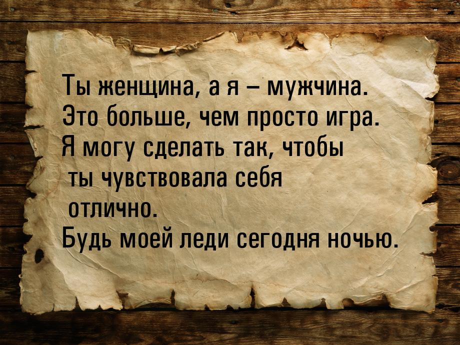 Ты женщина, а я – мужчина. Это больше, чем просто игра. Я могу сделать так, чтобы ты чувст