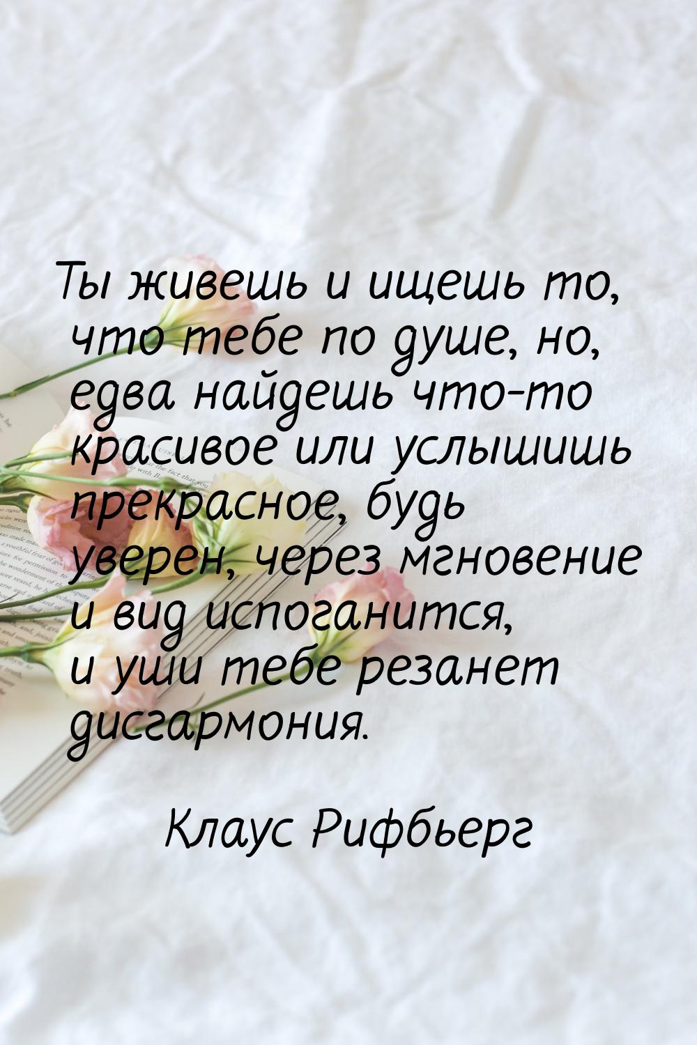 Ты живешь и ищешь то, что тебе по душе, но, едва найдешь что-то красивое или услышишь прек