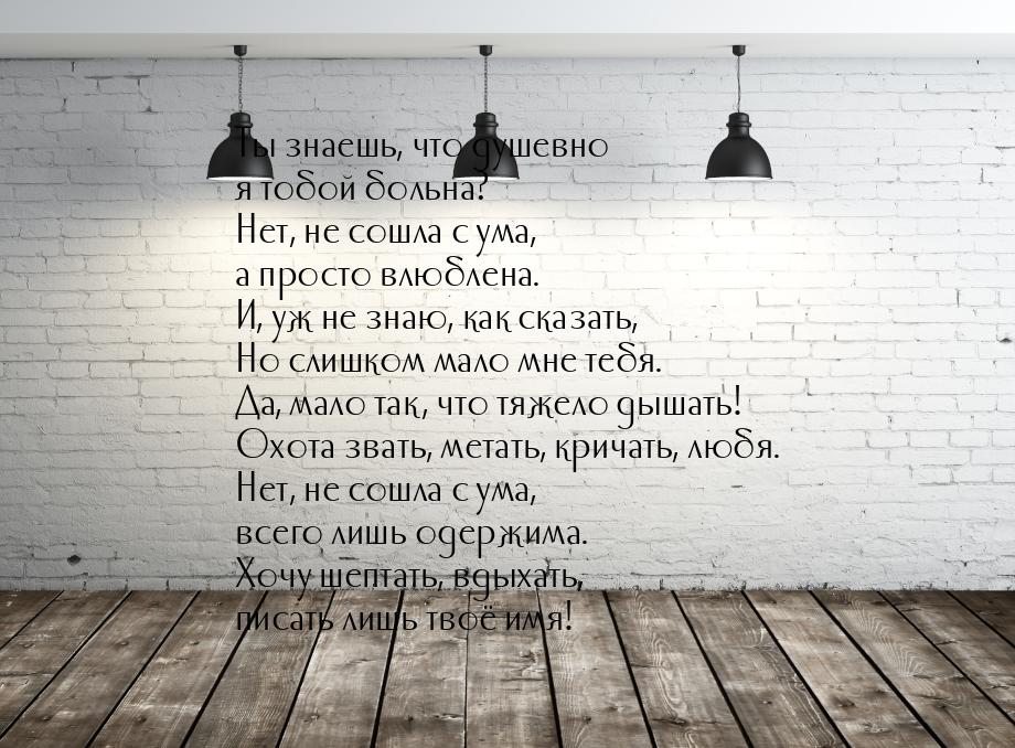 Ты знаешь, что душевно я тобой больна? Нет, не сошла с ума, а просто влюблена. И, уж не зн