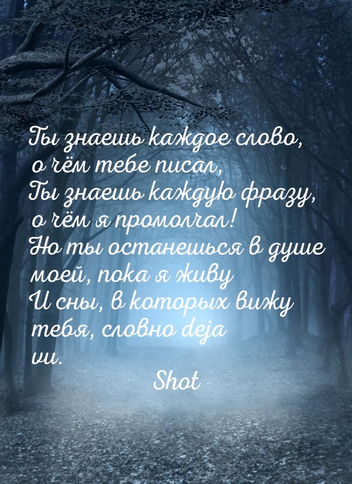 Ты знаешь каждое слово, о чём тебе писал, Ты знаешь каждую фразу, о чём я промолчал! Но ты