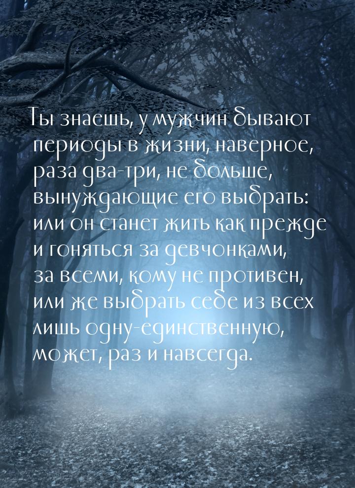 Ты знаешь, у мужчин бывают периоды в жизни, наверное, раза два-три, не больше, вынуждающие