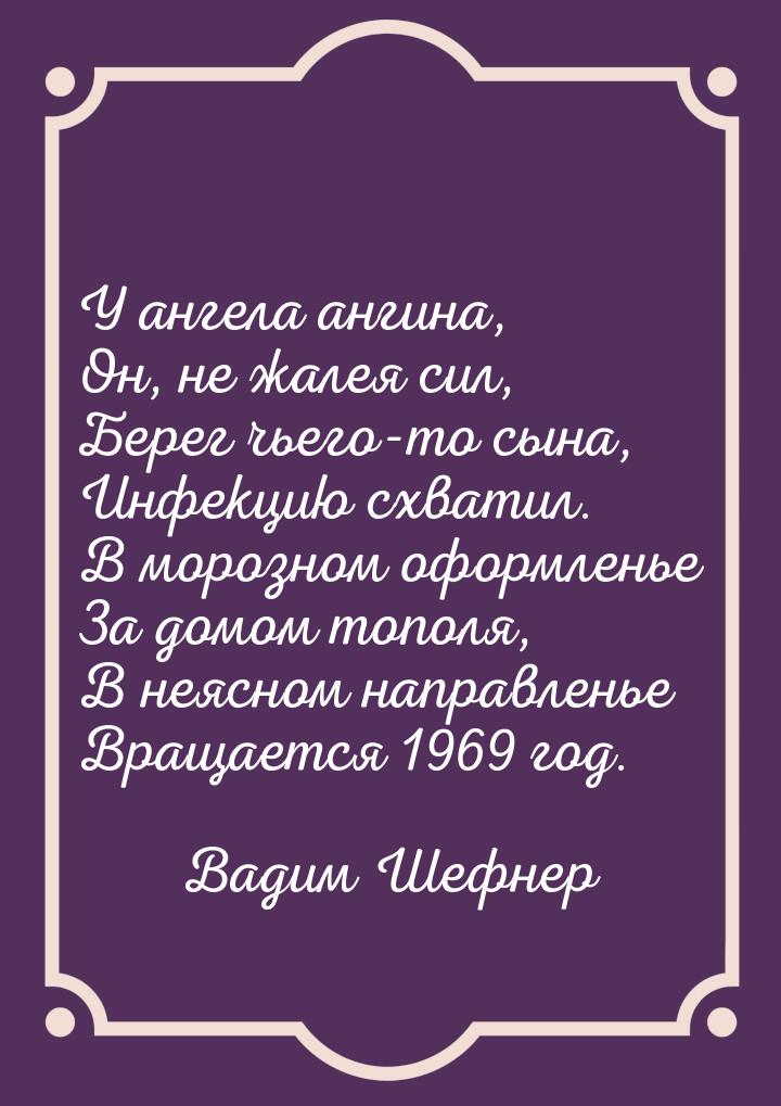 У ангела ангина, Он, не жалея сил, Берег чьего-то сына, Инфекцию схватил. В морозном оформ