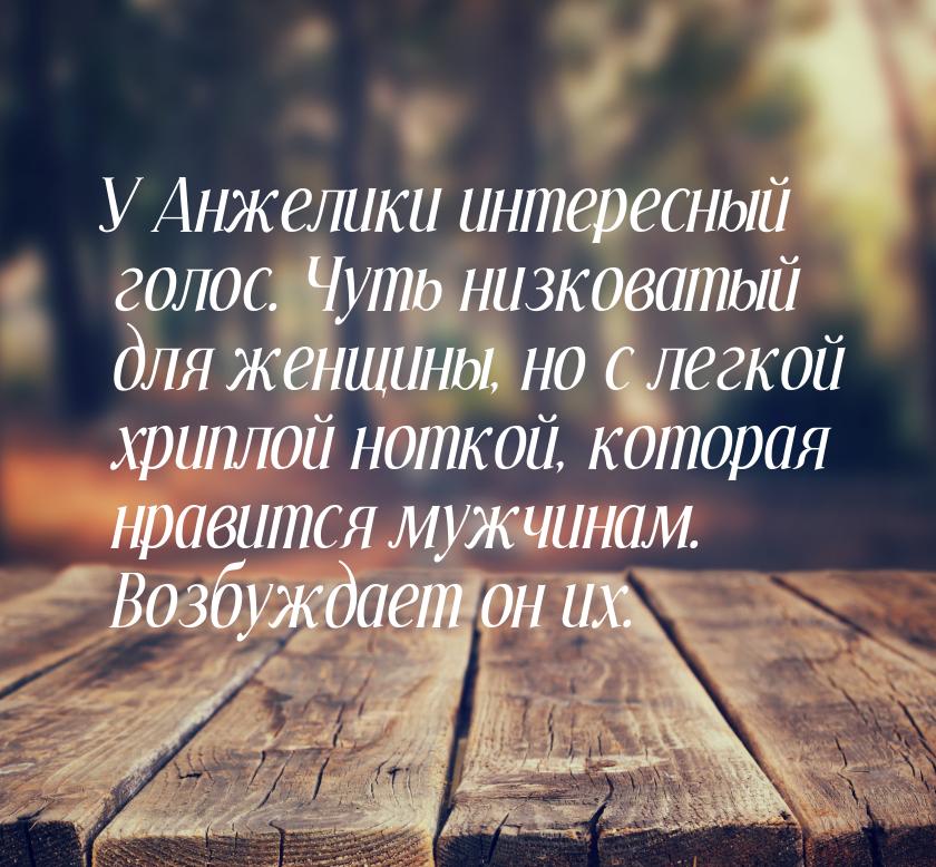 У Анжелики интересный голос. Чуть низковатый для женщины, но с легкой хриплой ноткой, кото