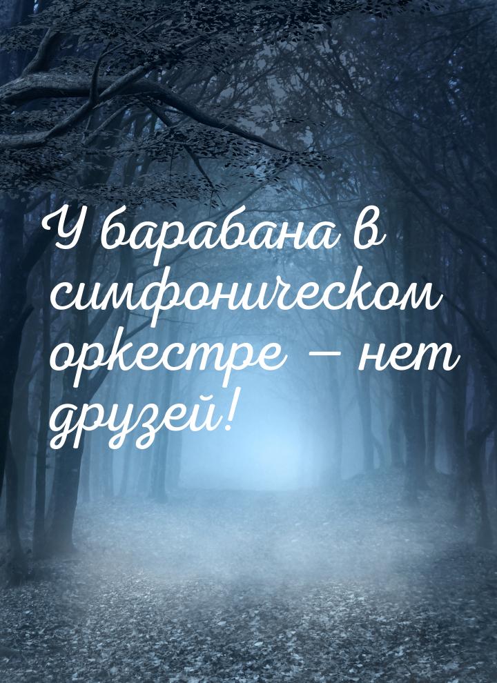 У барабана в симфоническом оркестре — нет друзей!