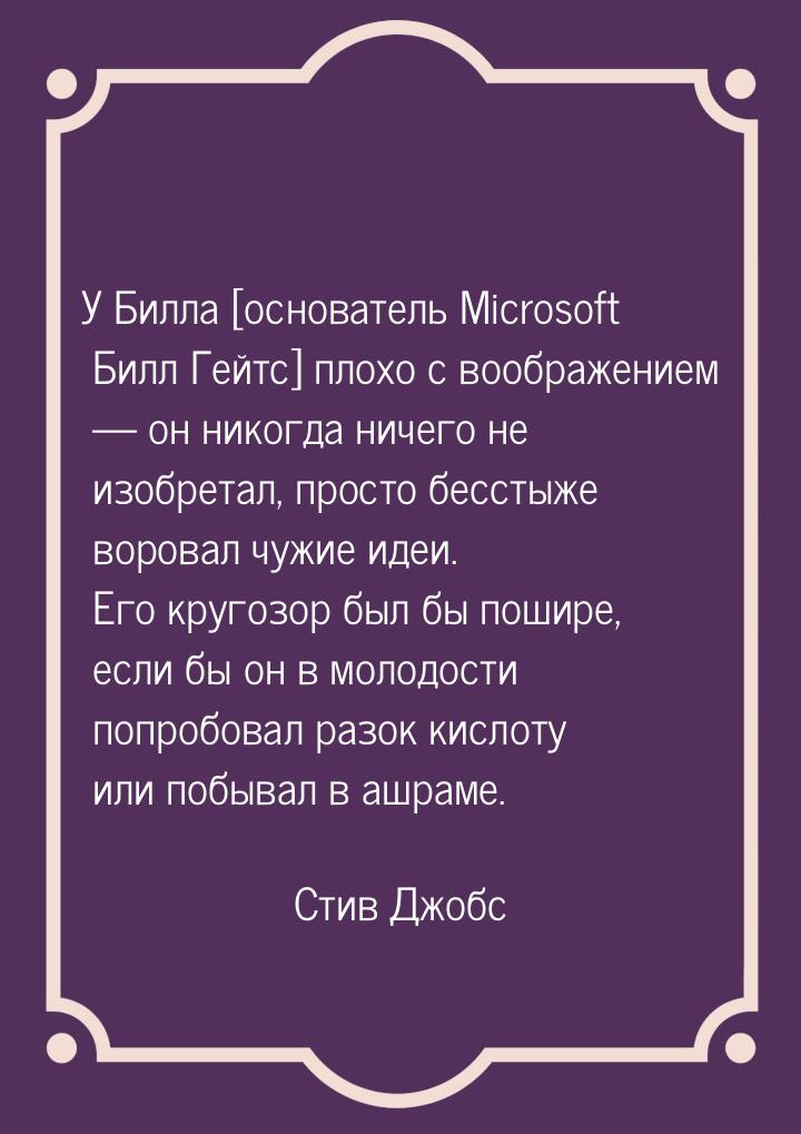 У Билла [основатель Microsoft Билл Гейтс] плохо с воображением — он никогда ничего не изоб