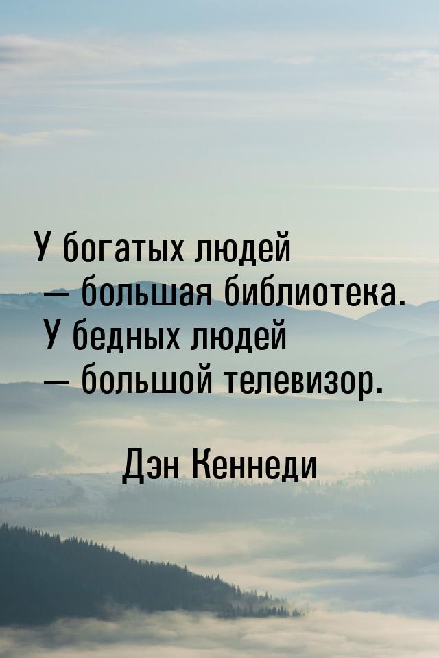 У богатых людей — большая библиотека. У бедных людей — большой телевизор.