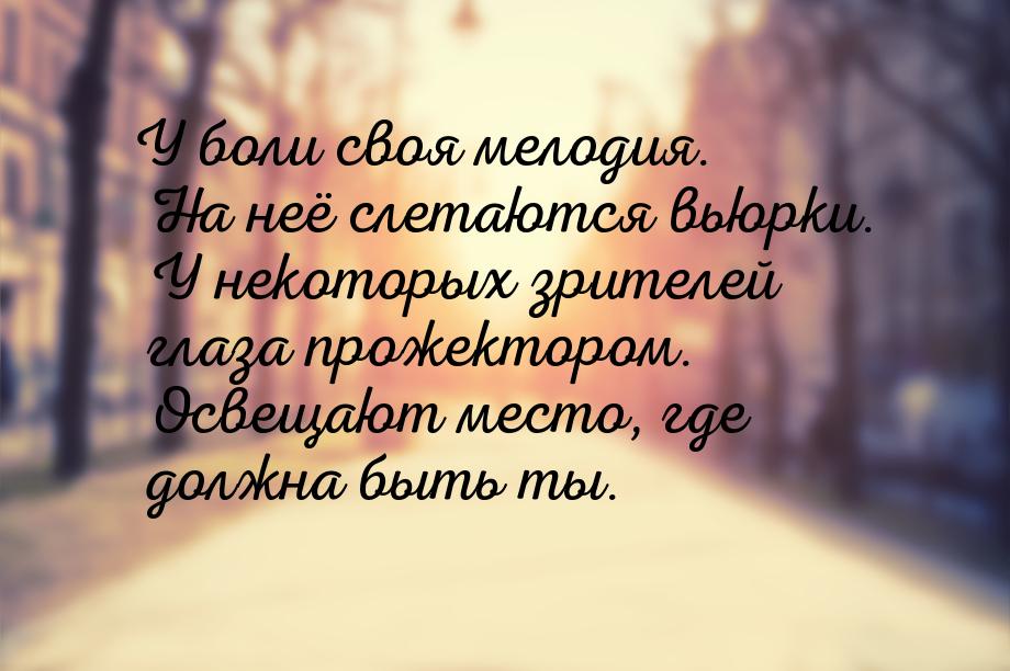 У боли своя мелодия. На неё слетаются вьюрки. У некоторых зрителей глаза прожектором. Осве