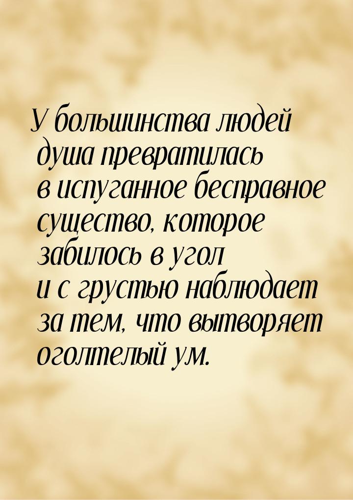 У большинства людей душа превратилась в испуганное бесправное существо, которое забилось в