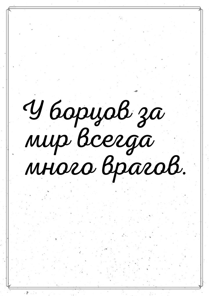 У борцов за мир всегда много врагов.