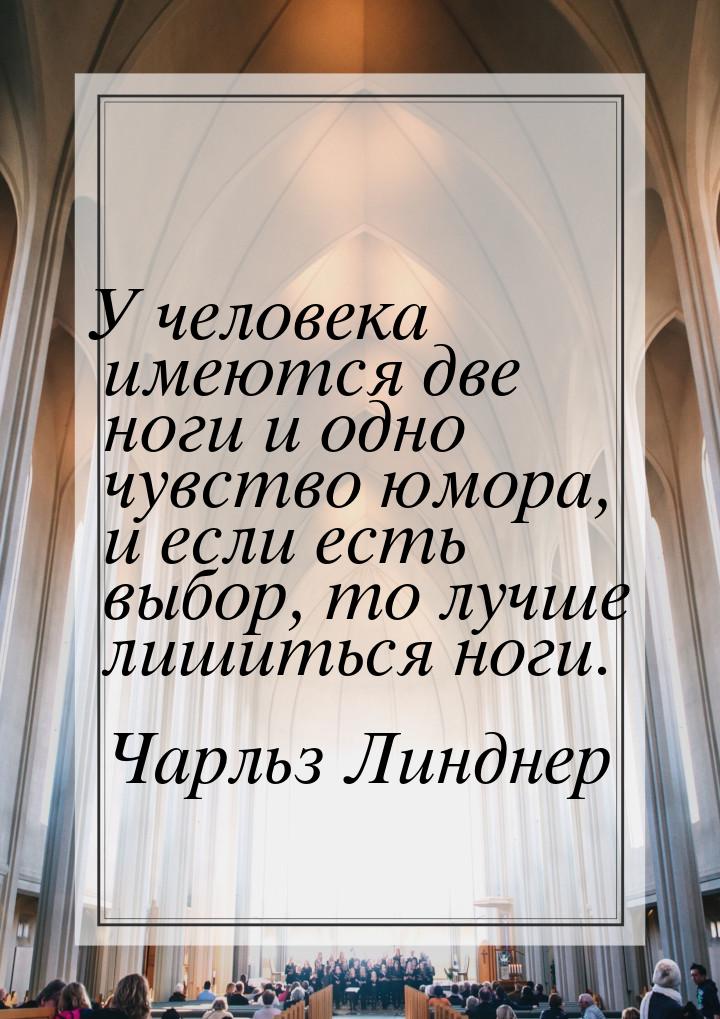 У человека имеются две ноги и одно чувство юмора, и если есть выбор, то лучше лишиться ног