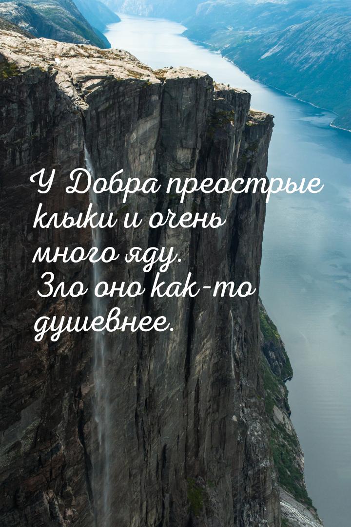 У Добра преострые клыки и очень много яду. Зло оно как-то душевнее.