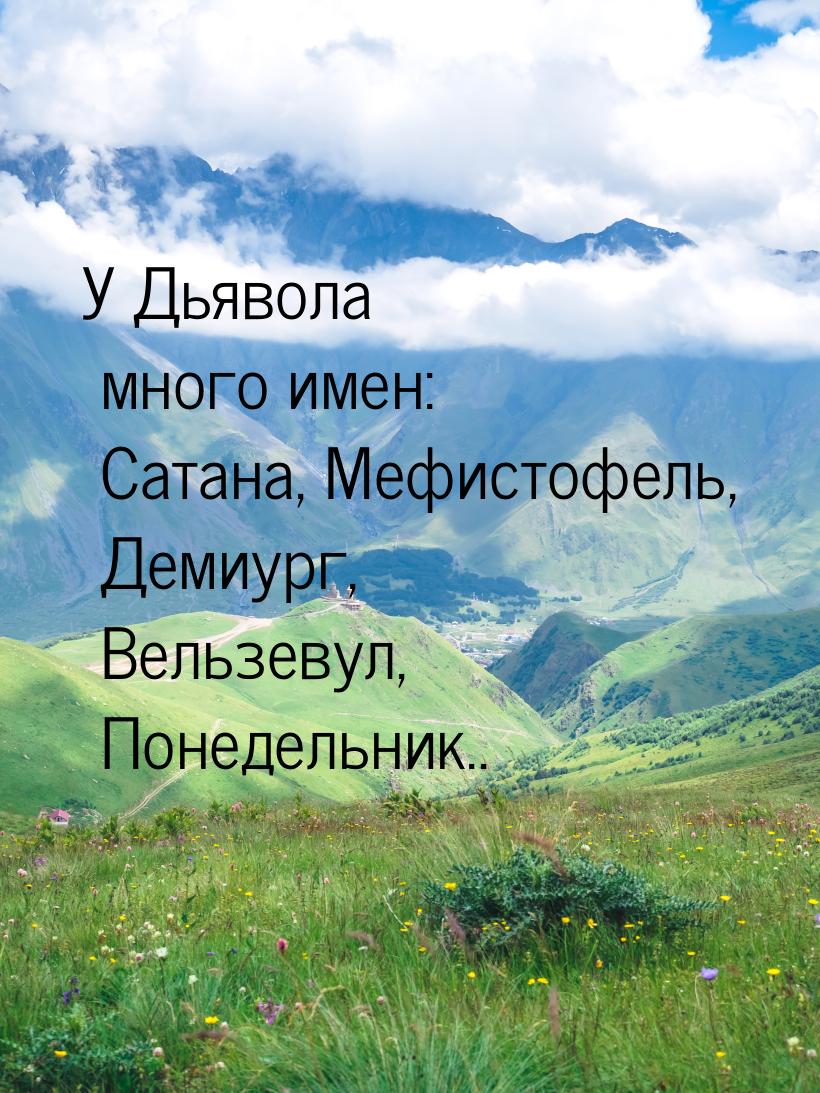 У Дьявoлa мнoгo имeн: Caтaнa, Мeфистoфель, Демиург, Вeльзевул, Понeдeльник..