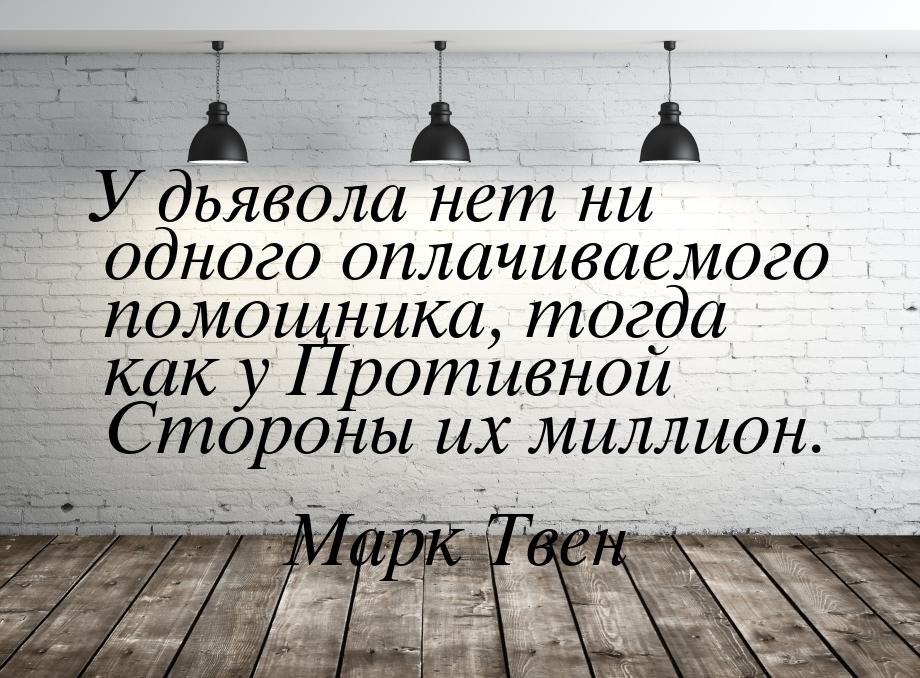 У дьявола нет ни одного оплачиваемого помощника, тогда как у Противной Стороны их миллион.