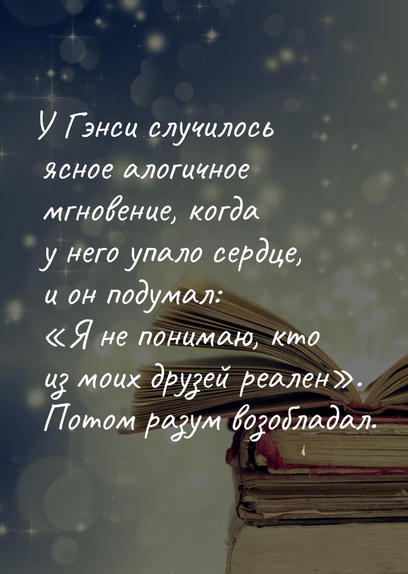 У Гэнси случилось ясное алогичное мгновение, когда у него упало сердце, и он подумал: &laq