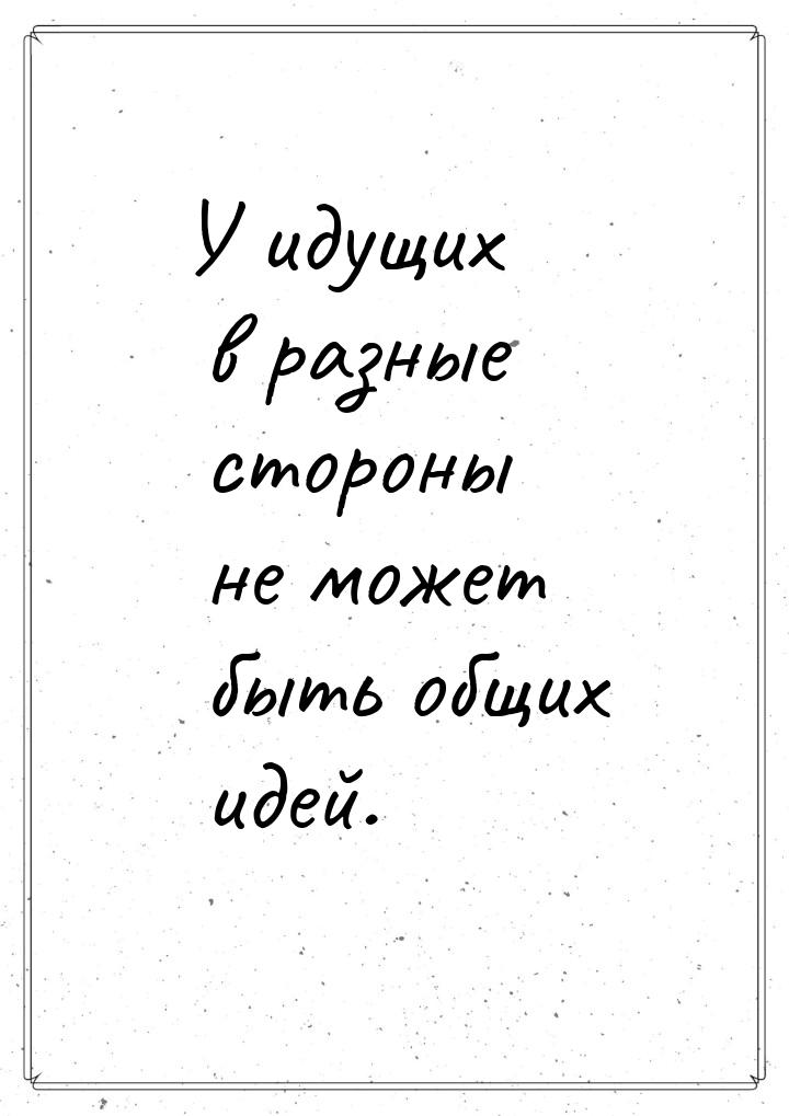 У идущих в разные стороны не может быть общих идей.