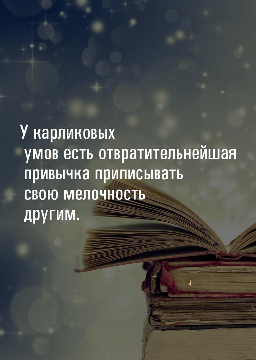 У карликовых умов есть отвратительнейшая привычка приписывать свою мелочность другим.