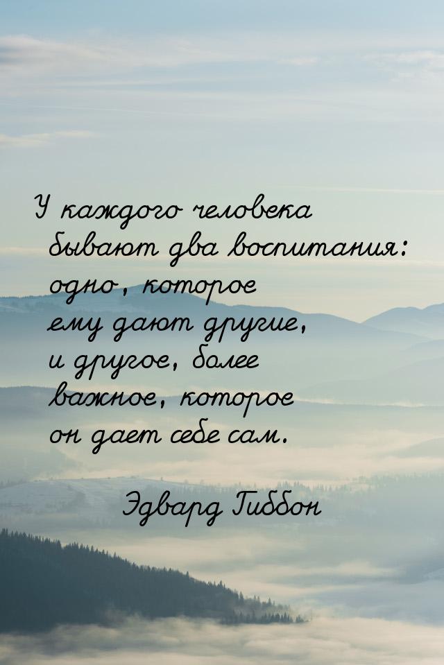 У каждого человека бывают два воспитания: одно, которое ему дают другие, и другое, более в
