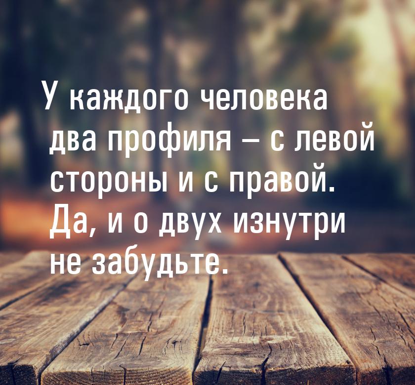 У каждого человека два профиля – с левой стороны и с правой. Да, и о двух изнутри не забуд