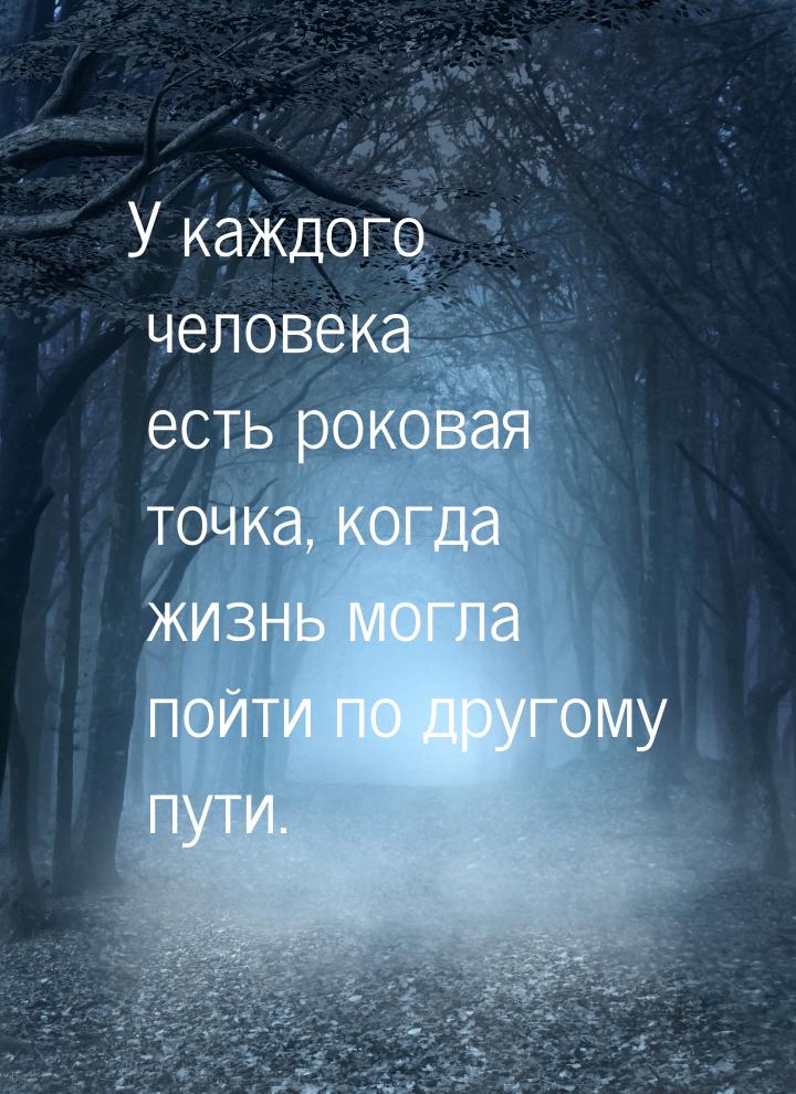 У каждого человека есть роковая точка, когда жизнь могла пойти по другому пути.